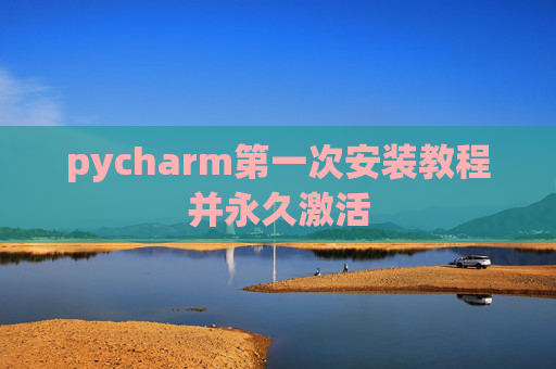 pycharm第一次安装教程并永久激活